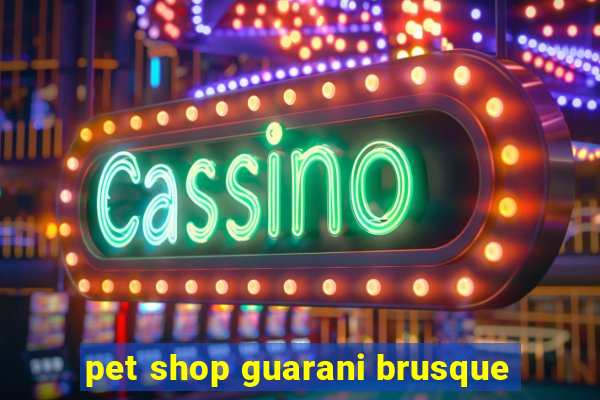 pet shop guarani brusque